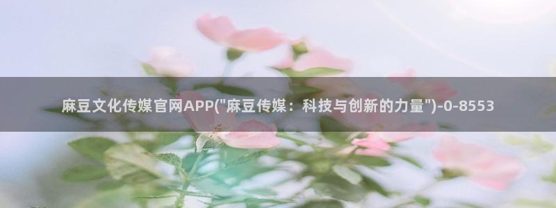 麻豆在线视频：麻豆文化传媒官网APP(\